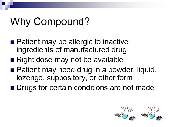 Why Compound? Patient may be allergic to inactive ingredients of manufactured drug n Right