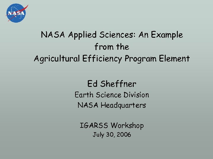 NASA Applied Sciences: An Example from the Agricultural Efficiency Program Element Ed Sheffner Earth