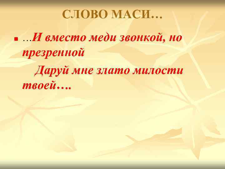 СЛОВО МАСИ… n …И вместо меди звонкой, но презренной Даруй мне злато милости твоей….