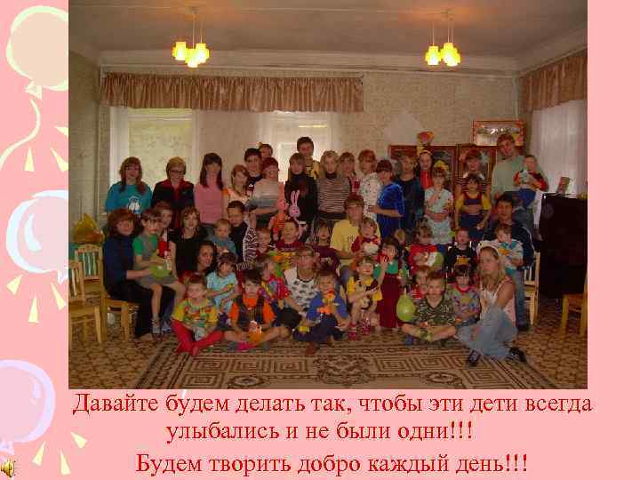 Давайте будем делать так, чтобы эти дети всегда улыбались и не были одни!!! Будем
