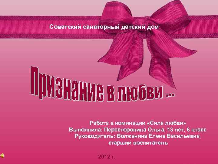 Советский санаторный детский дом Работа в номинации «Сила любви» Выполнила: Пересторонина Ольга, 13 лет,