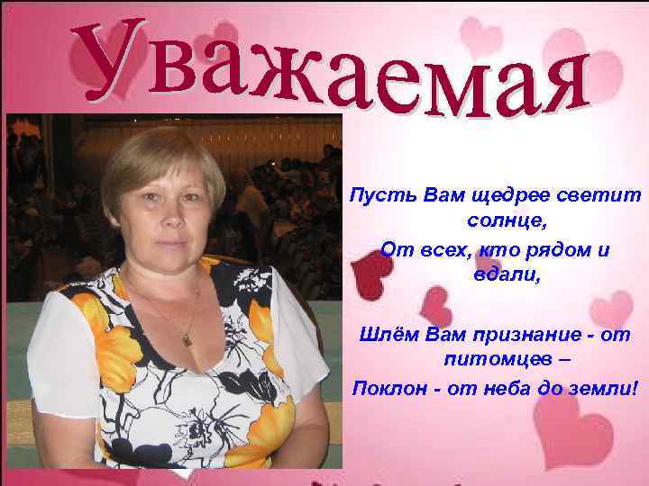 Пусть Вам щедрее светит солнце, От всех, кто рядом и вдали, Шлём Вам признание