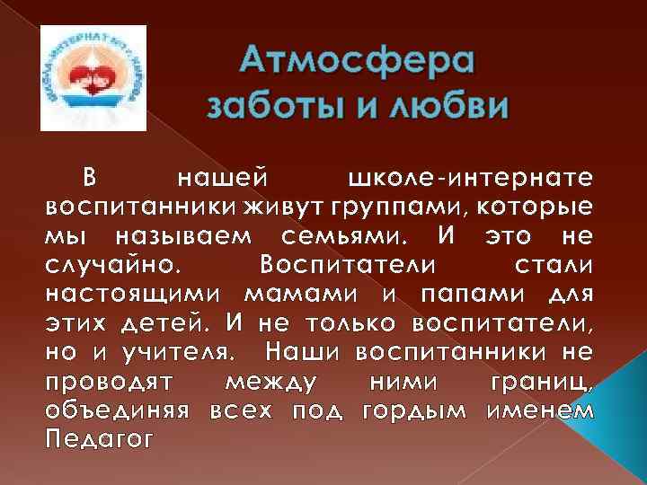 Атмосфера заботы и любви В нашей школе-интернате воспитанники живут группами, которые мы называем семьями.