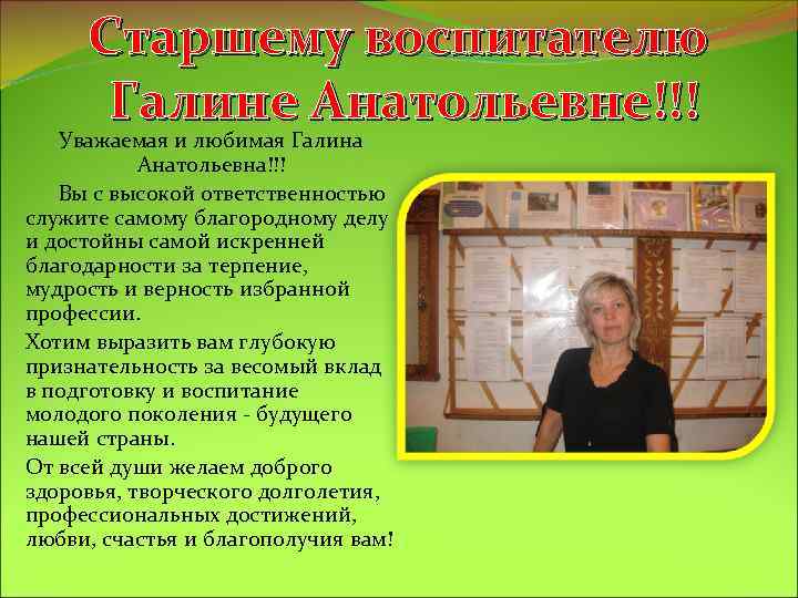 Старшему воспитателю Галине Анатольевне!!! Уважаемая и любимая Галина Анатольевна!!! Вы с высокой ответственностью служите