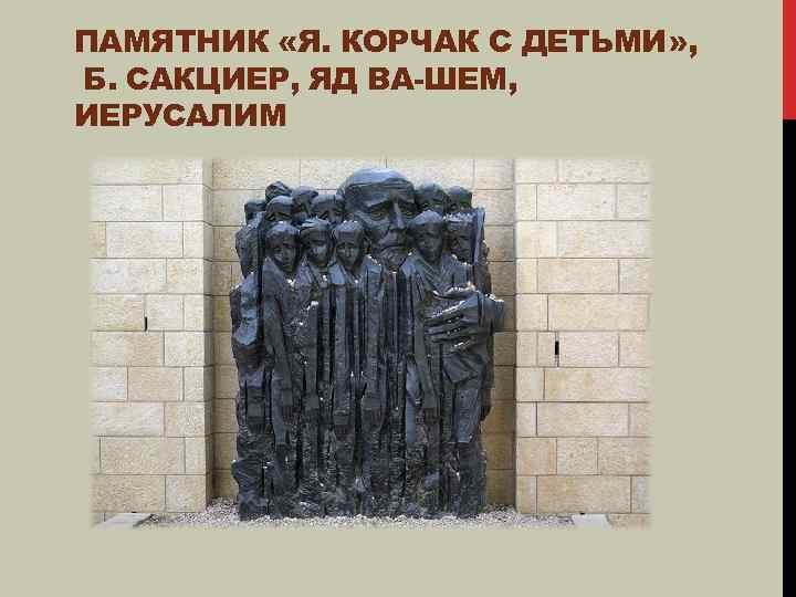 ПАМЯТНИК «Я. КОРЧАК С ДЕТЬМИ» , Б. САКЦИЕР, ЯД ВА-ШЕМ, ИЕРУСАЛИМ 