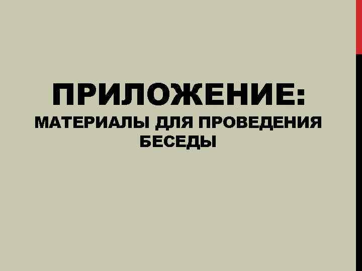 ПРИЛОЖЕНИЕ: МАТЕРИАЛЫ ДЛЯ ПРОВЕДЕНИЯ БЕСЕДЫ 