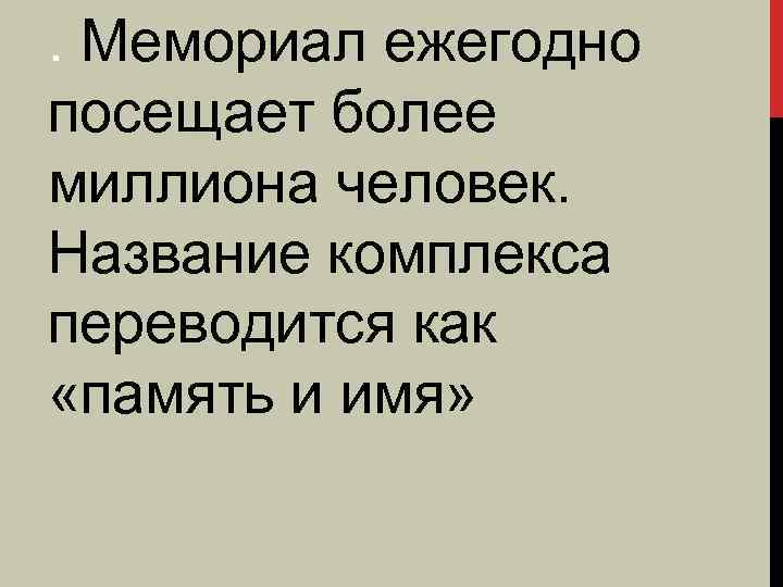 . Мемориал ежегодно посещает более миллиона человек. Название комплекса переводится как «память и имя»
