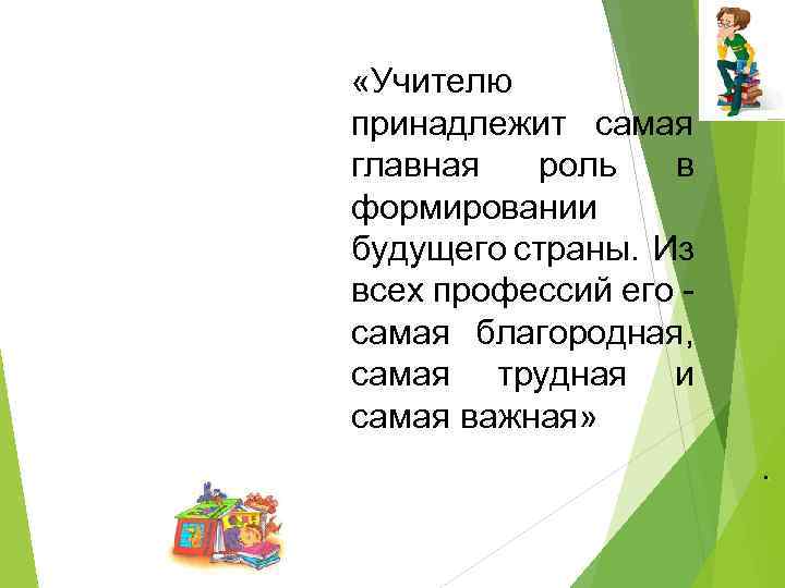  «Учителю принадлежит самая главная роль в формировании будущего страны. Из всех профессий его