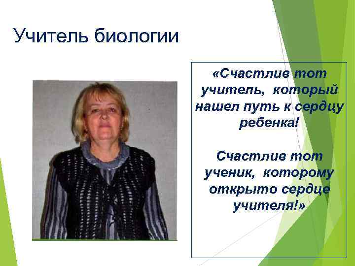 Учитель биологии «Счастлив тот учитель, который нашел путь к сердцу ребенка! Счастлив тот ученик,