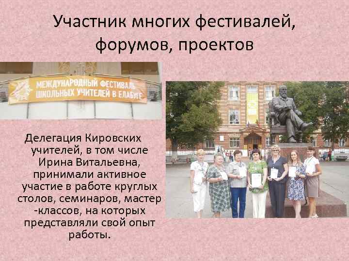 Участник многих фестивалей, форумов, проектов Делегация Кировских учителей, в том числе Ирина Витальевна, принимали