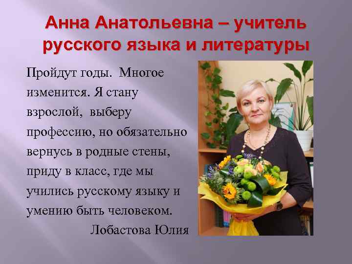 Анна Анатольевна – учитель русского языка и литературы Пройдут годы. Многое изменится. Я стану