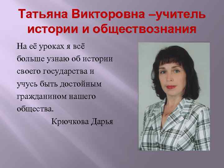 Татьяна Викторовна –учитель истории и обществознания На её уроках я всё больше узнаю об