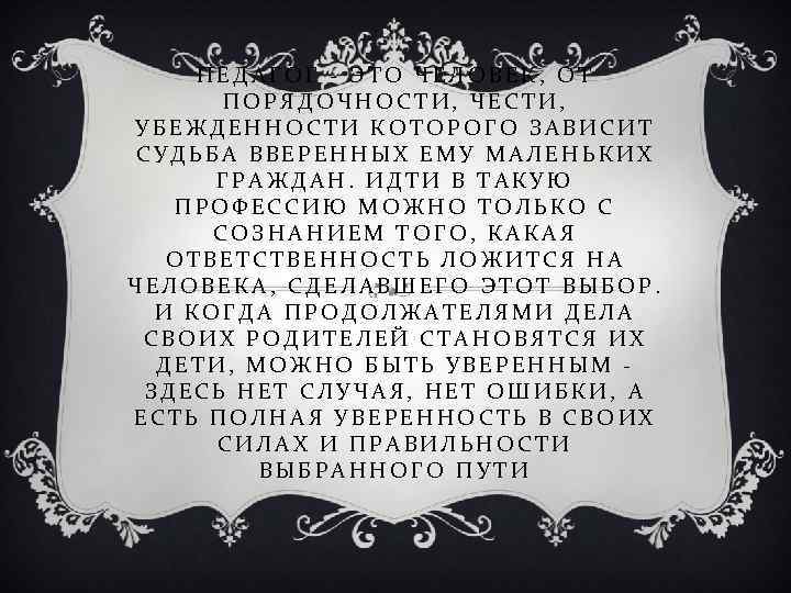 ПЕДАГОГ - ЭТО ЧЕЛОВЕК, ОТ ПОРЯДОЧНОСТИ, ЧЕСТИ, УБЕЖДЕННОСТИ КОТОРОГО ЗАВИСИТ СУДЬБА ВВЕРЕННЫХ ЕМУ МАЛЕНЬКИХ