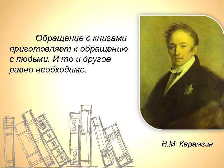 Обращение с книгами приготовляет к обращению с людьми. И то и другое равно необходимо.