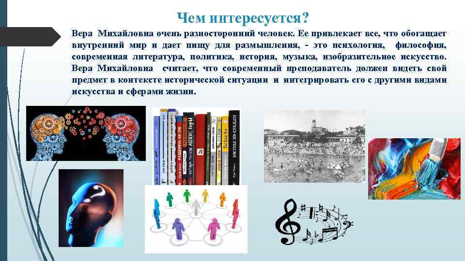 Чем интересуется? Вера Михайловна очень разносторонний человек. Ее привлекает все, что обогащает внутренний мир