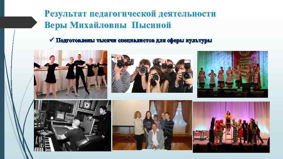 Результат педагогической деятельности Веры Михайловны Пысиной ü Подготовлены тысячи специалистов для сферы культуры 
