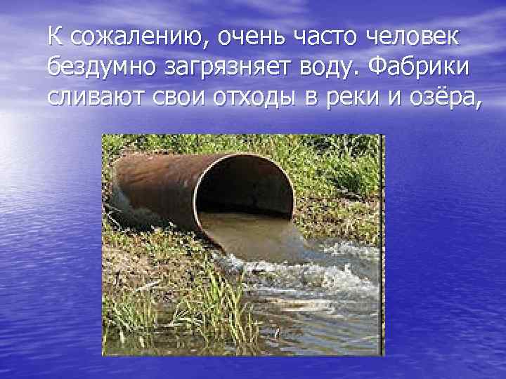 К сожалению, очень часто человек бездумно загрязняет воду. Фабрики сливают свои отходы в реки