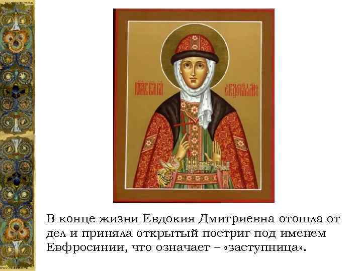 В конце жизни Евдокия Дмитриевна отошла от дел и приняла открытый постриг под именем