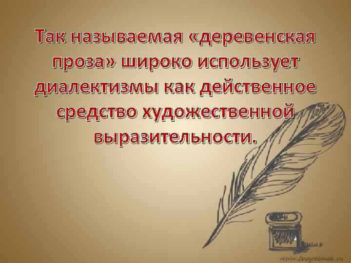 Так называемая «деревенская проза» широко использует диалектизмы как действенное средство художественной выразительности. 