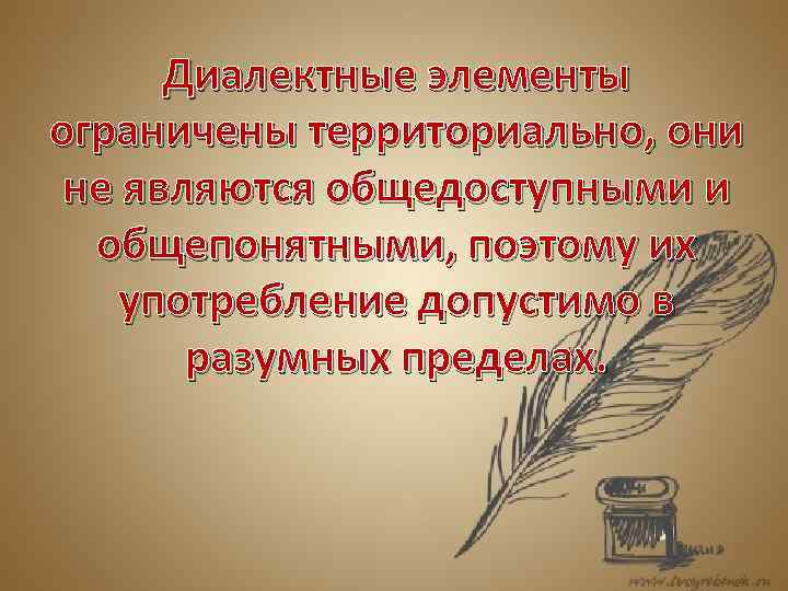 Диалектные элементы ограничены территориально, они не являются общедоступными и общепонятными, поэтому их употребление допустимо