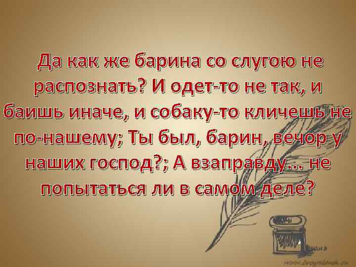  Да как же барина со слугою не распознать? И одет-то не так, и