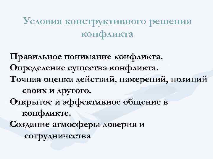 Условия конструктивного решения конфликта Правильное понимание конфликта. Определение существа конфликта. Точная оценка действий, намерений,