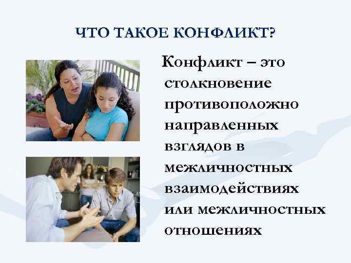 ЧТО ТАКОЕ КОНФЛИКТ? Конфликт – это столкновение противоположно направленных взглядов в межличностных взаимодействиях или