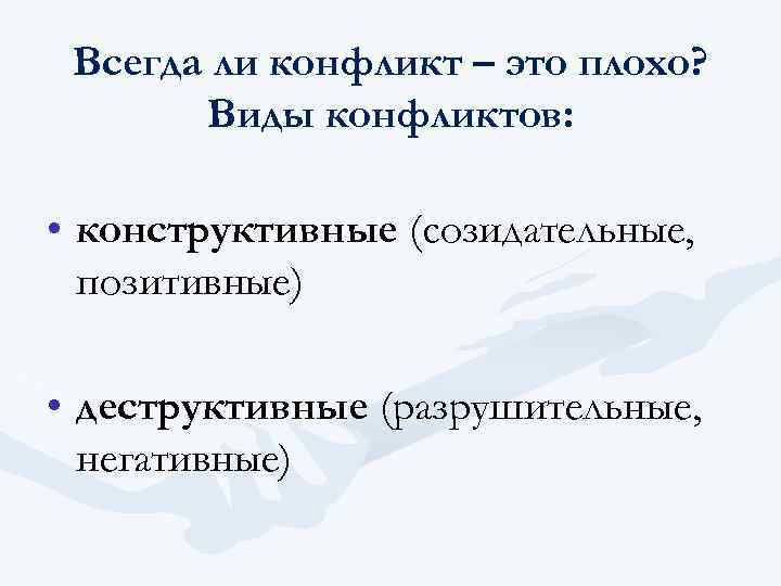 Всегда ли конфликт – это плохо? Виды конфликтов: • конструктивные (созидательные, позитивные) • деструктивные