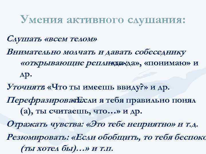 Умения активного слушания: Слушать «всем телом» Внимательно молчать и давать собеседнику «открывающие реплики» :