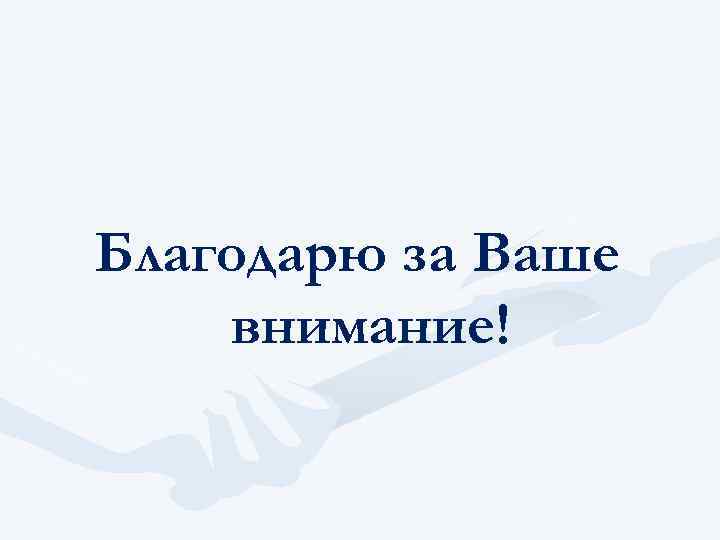Благодарю за Ваше внимание! 
