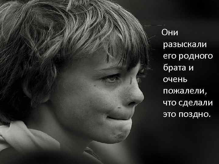 Они разыскали его родного брата и очень пожалели, что сделали это поздно. 