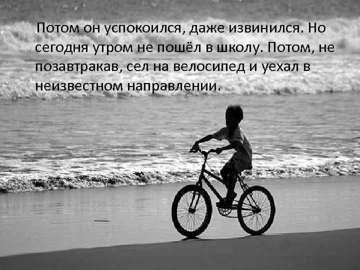 Потом он успокоился, даже извинился. Но сегодня утром не пошёл в школу. Потом, не