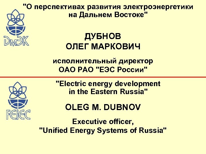 "О перспективах развития электроэнергетики на Дальнем Востоке" ДУБНОВ ОЛЕГ МАРКОВИЧ исполнительный директор ОАО РАО