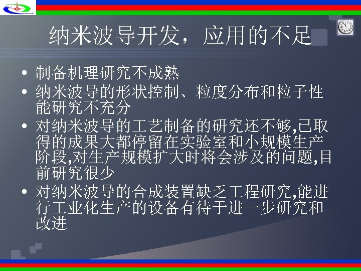 纳米波导开发，应用的不足 • 制备机理研究不成熟 • 纳米波导的形状控制、粒度分布和粒子性 能研究不充分 • 对纳米波导的 艺制备的研究还不够, 已取 得的成果大都停留在实验室和小规模生产 阶段, 对生产规模扩大时将会涉及的问题, 目