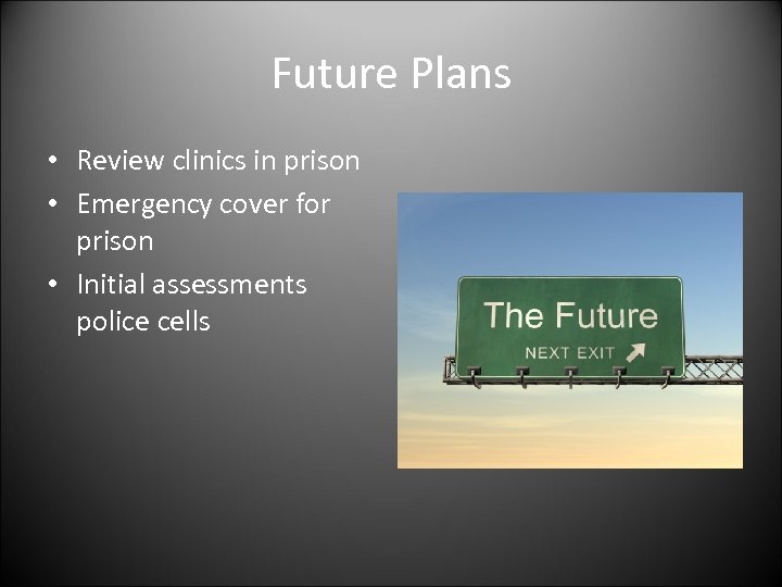 Future Plans • Review clinics in prison • Emergency cover for prison • Initial