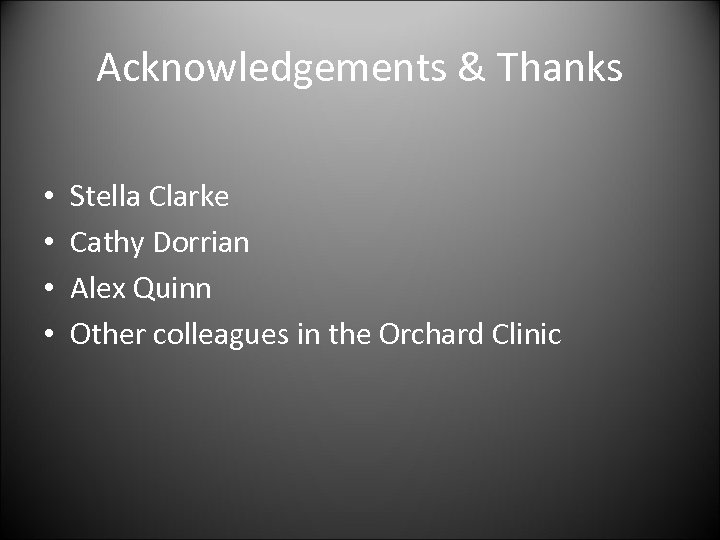 Acknowledgements & Thanks • • Stella Clarke Cathy Dorrian Alex Quinn Other colleagues in