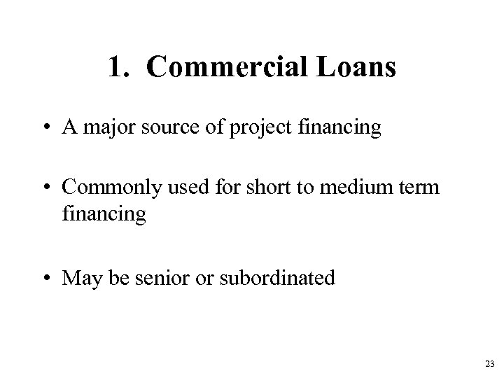 1. Commercial Loans • A major source of project financing • Commonly used for