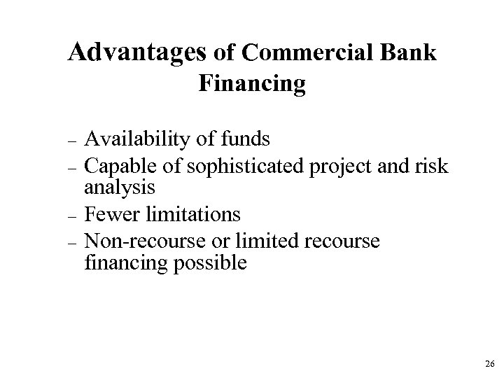 Advantages of Commercial Bank Financing – – Availability of funds Capable of sophisticated project