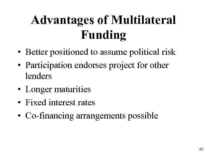 Advantages of Multilateral Funding • Better positioned to assume political risk • Participation endorses