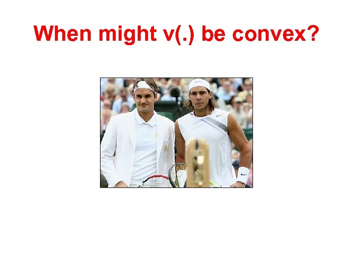 When might v(. ) be convex? 