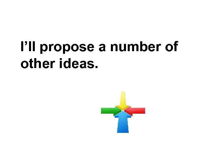 I’ll propose a number of other ideas. 