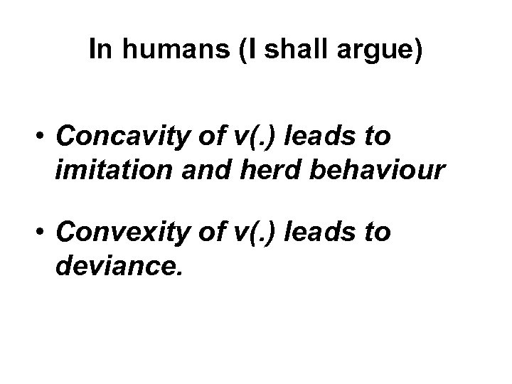 In humans (I shall argue) • Concavity of v(. ) leads to imitation and