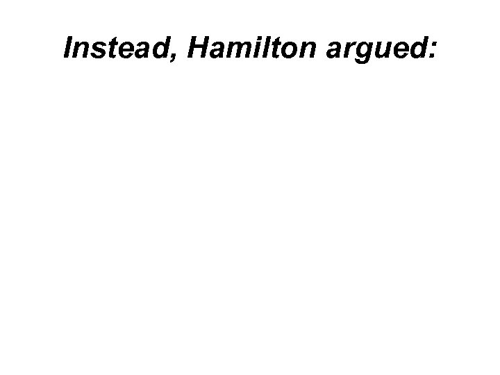 Instead, Hamilton argued: 