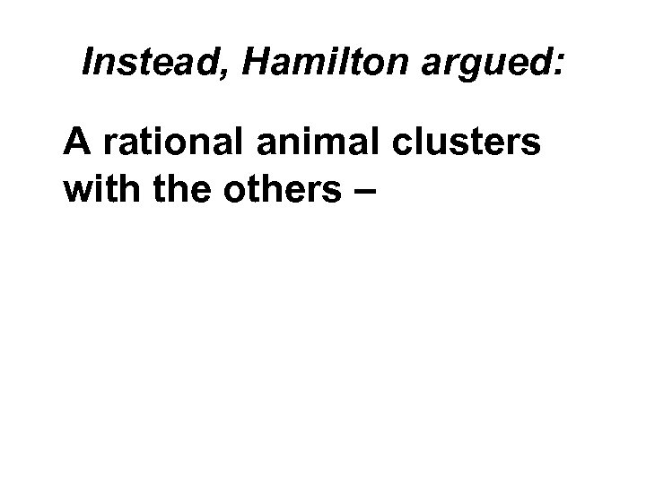 Instead, Hamilton argued: A rational animal clusters with the others – 