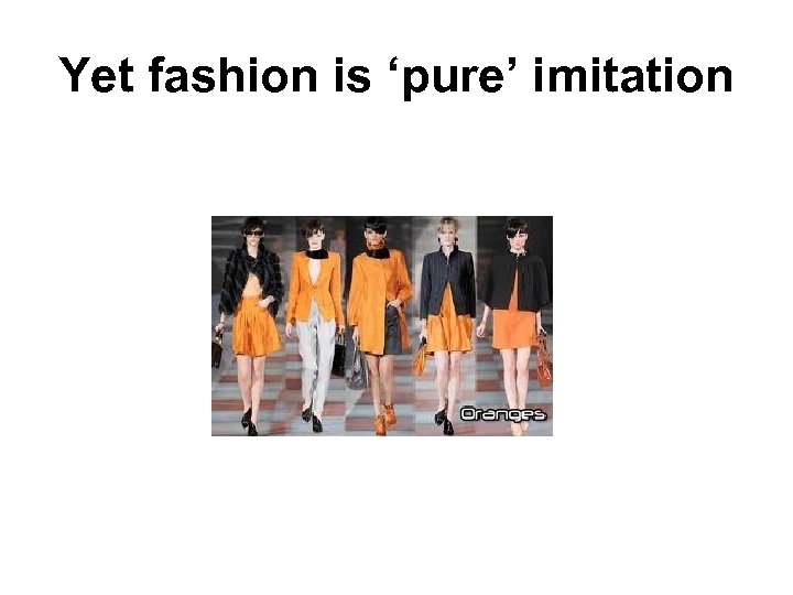 Yet fashion is ‘pure’ imitation 
