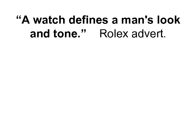 “A watch defines a man's look and tone. ” Rolex advert. 