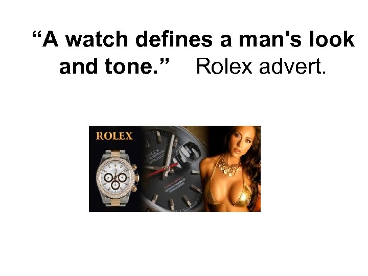 “A watch defines a man's look and tone. ” Rolex advert. 