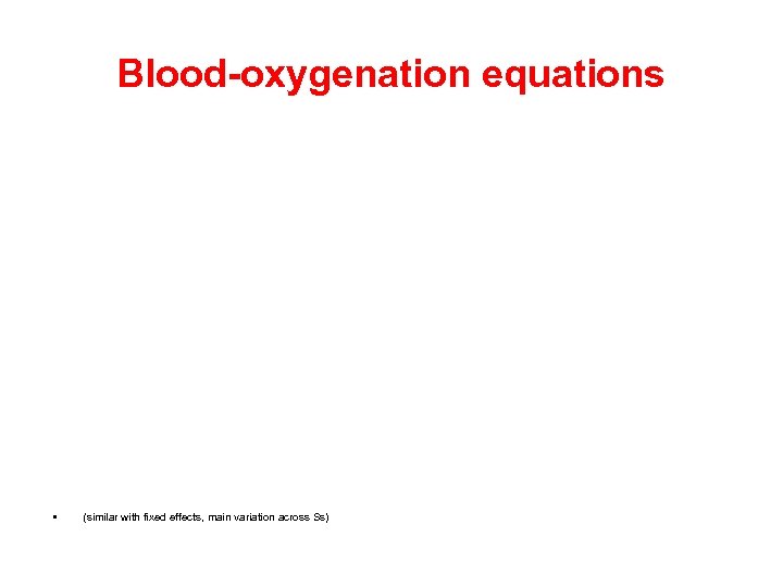 Blood-oxygenation equations • (similar with fixed effects, main variation across Ss) 