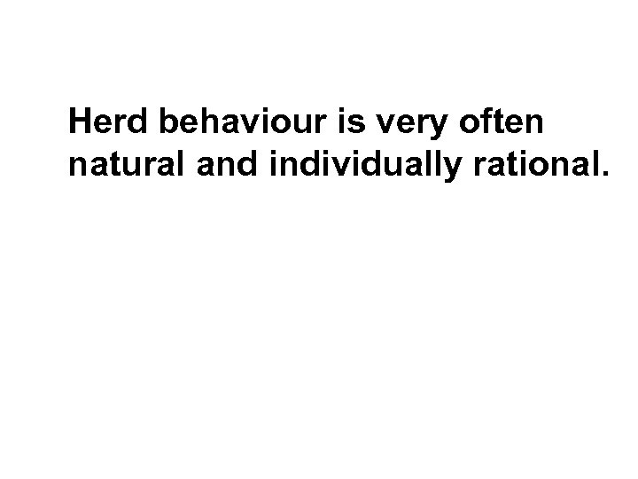 Herd behaviour is very often natural and individually rational. 