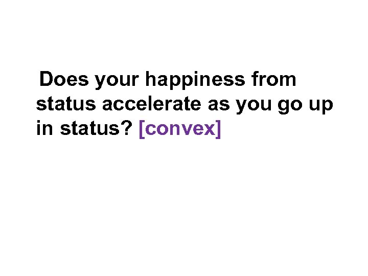 Does your happiness from status accelerate as you go up in status? [convex] 